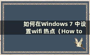 如何在Windows 7 中设置wifi 热点（How to set up a wireless hotspot in Windows 7）